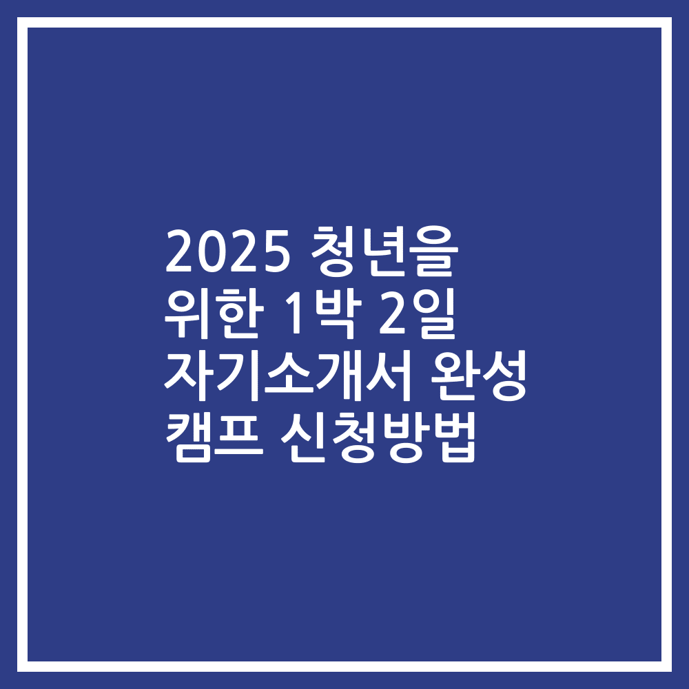 2025 청년을 위한 1박 2일 자기소개서 완성 캠프 신청방법