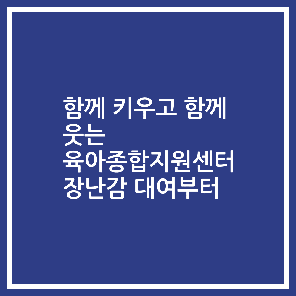 함께 키우고 함께 웃는 육아종합지원센터 장난감 대여부터