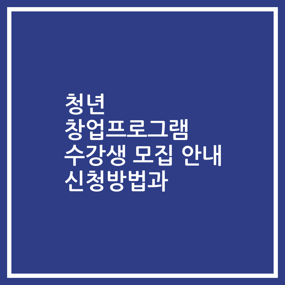 청년 창업프로그램 수강생 모집 안내 신청방법과