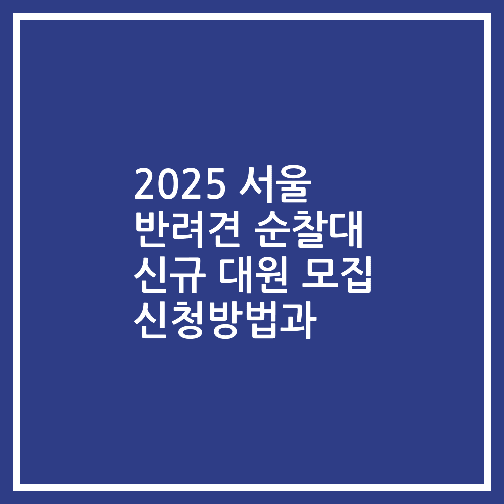 2025 서울 반려견 순찰대 신규 대원 모집 신청방법과