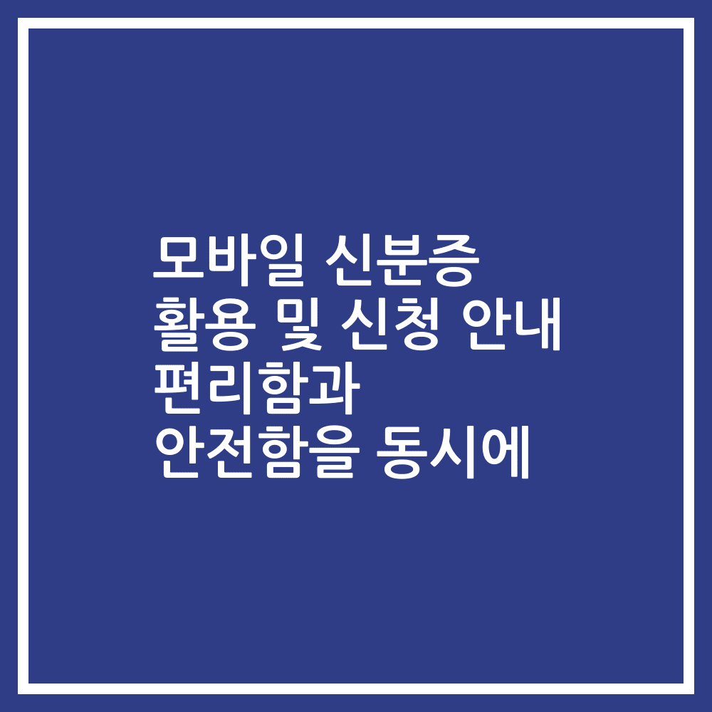 모바일 신분증 활용 및 신청 안내 편리함과 안전함을 동시에
