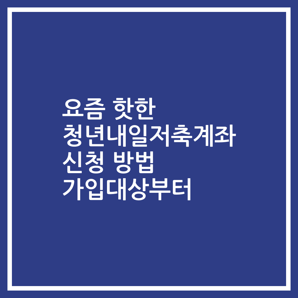 요즘 핫한 청년내일저축계좌 신청 방법 가입대상부터