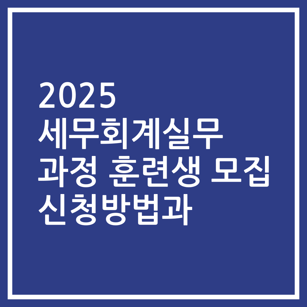 2025 세무회계실무 과정 훈련생 모집 신청방법과