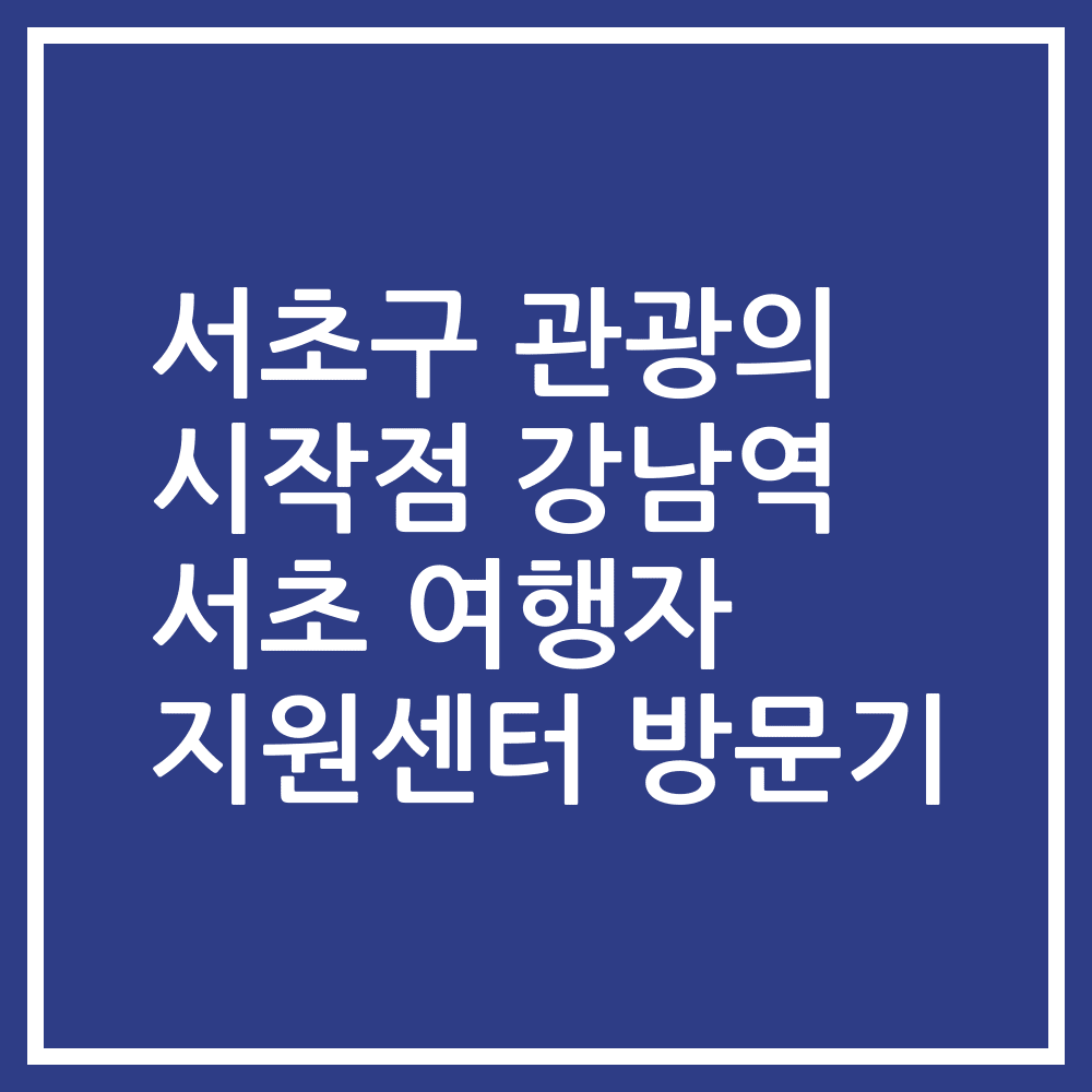 서초구 관광의 시작점 강남역 서초 여행자 지원센터 방문기