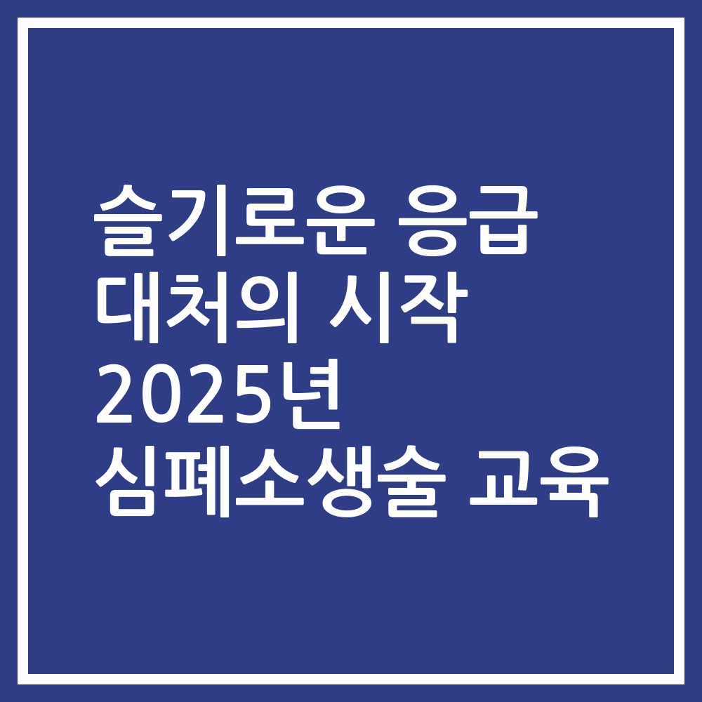 슬기로운 응급 대처의 시작 2025년 심폐소생술 교육