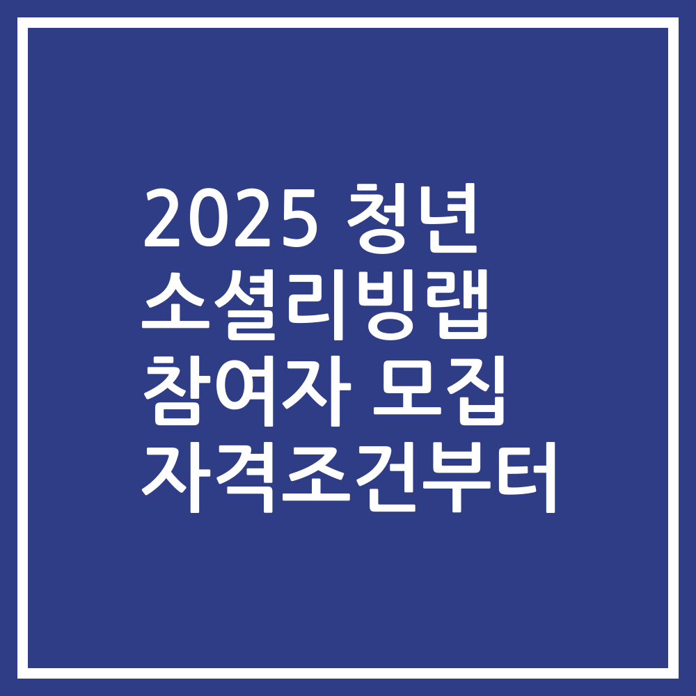 2025 청년 소셜리빙랩 참여자 모집 자격조건부터