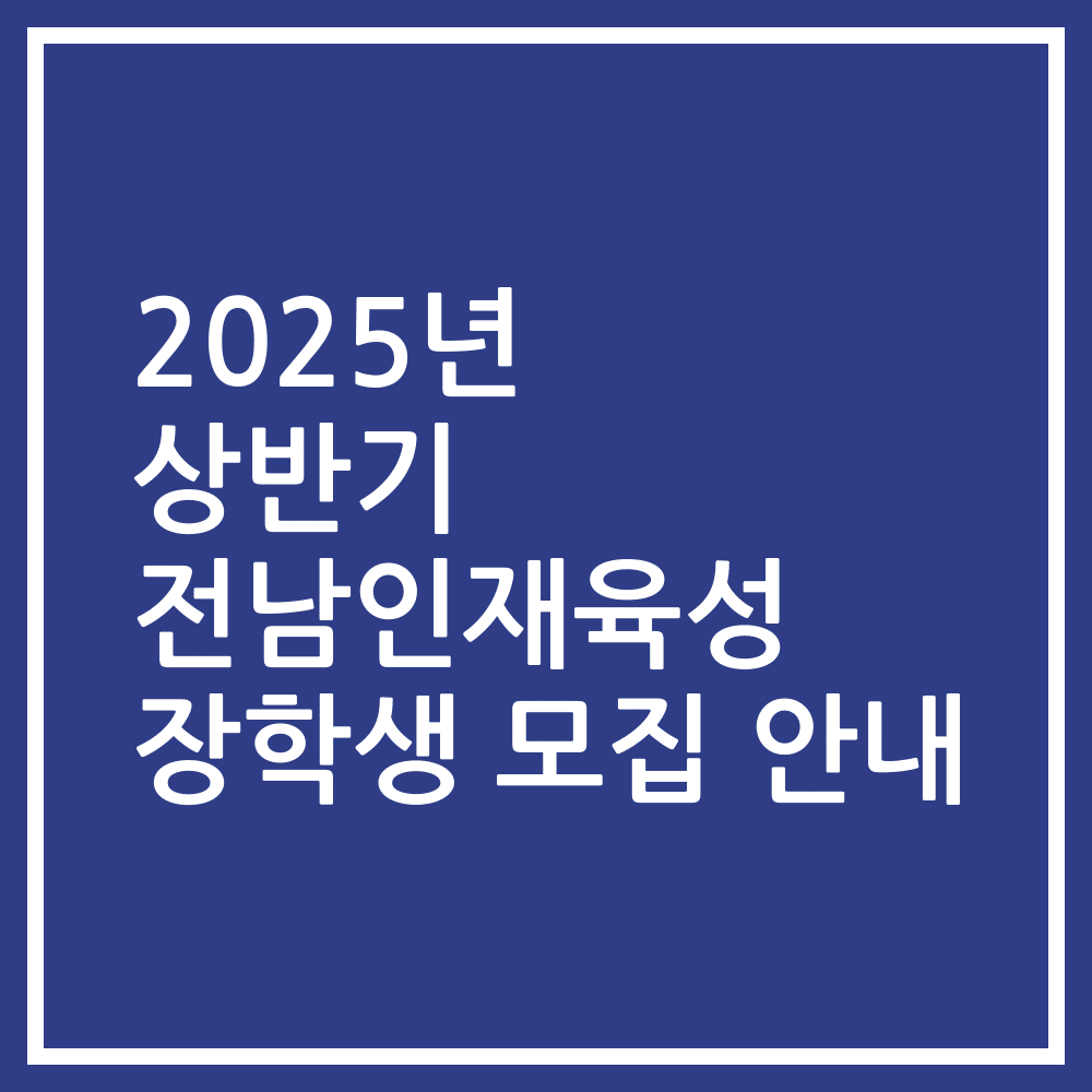 2025년 상반기 전남인재육성 장학생 모집 안내