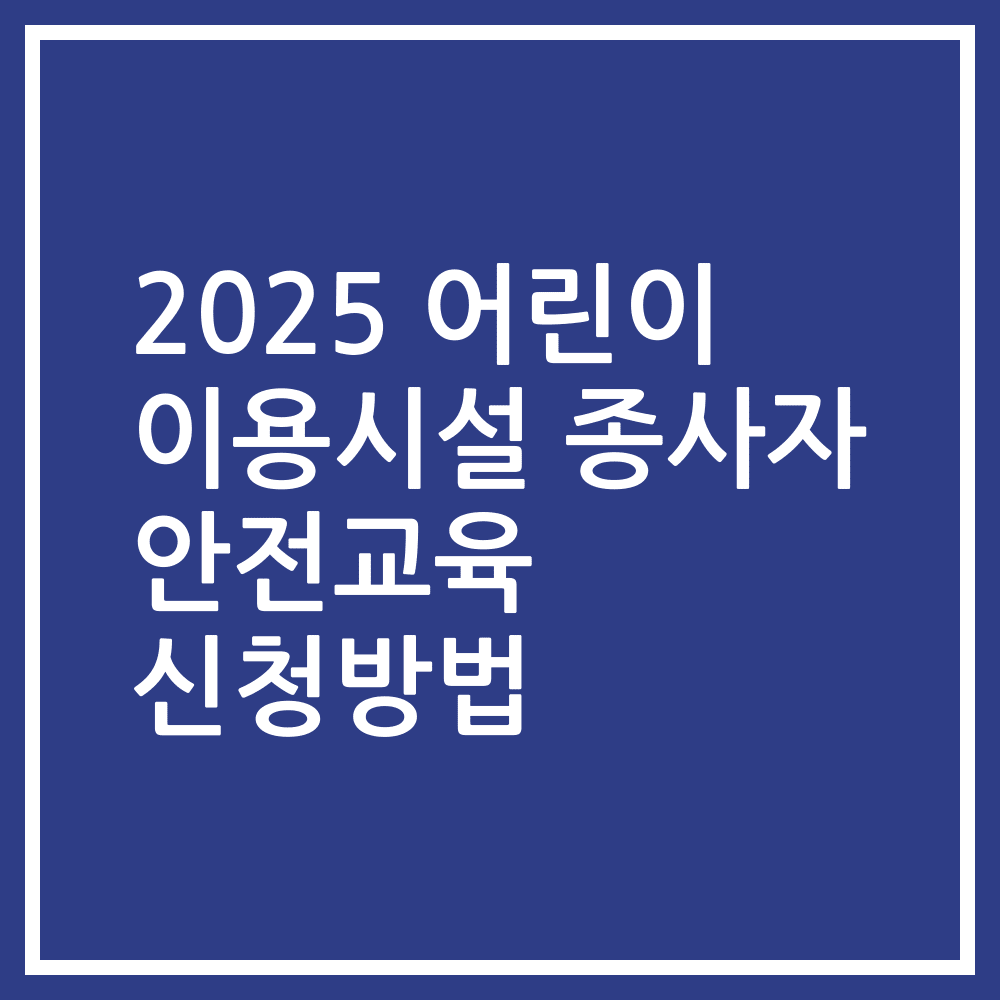 2025 어린이 이용시설 종사자 안전교육 신청방법