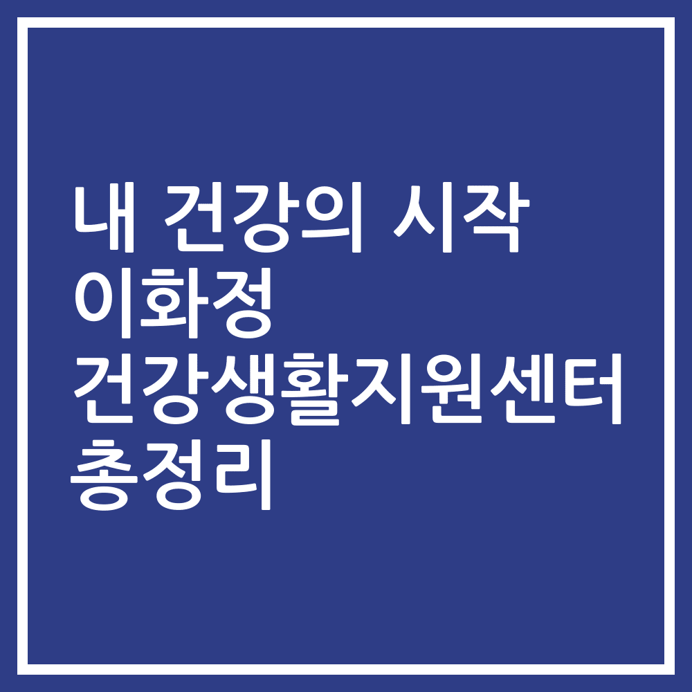 내 건강의 시작 이화정 건강생활지원센터 총정리