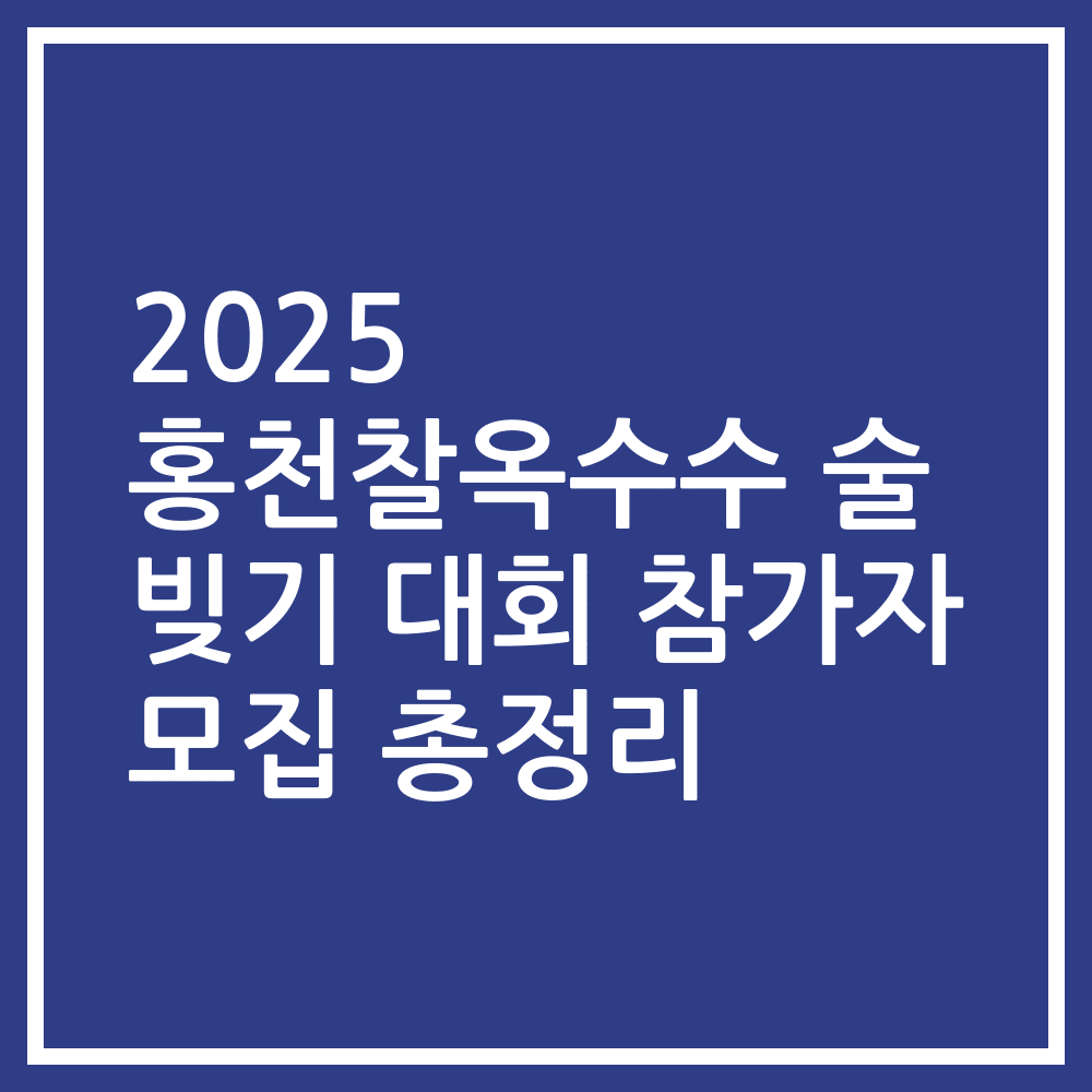 2025 홍천찰옥수수 술 빚기 대회 참가자 모집 총정리