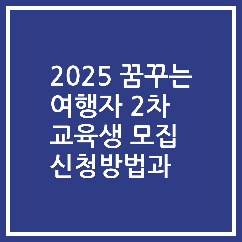 2025 꿈꾸는 여행자 2차 교육생 모집 신청방법과