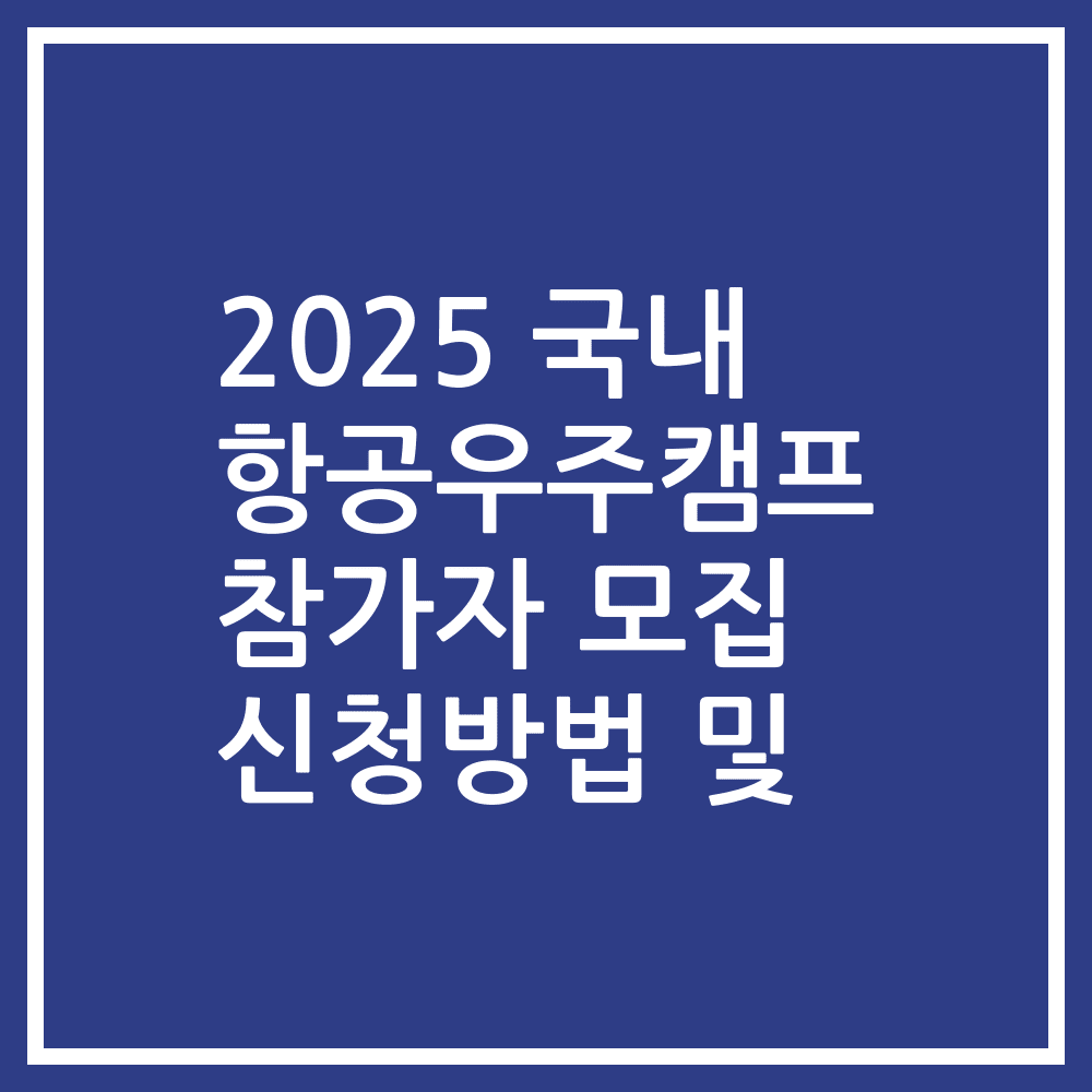 2025 국내 항공우주캠프 참가자 모집 신청방법 및