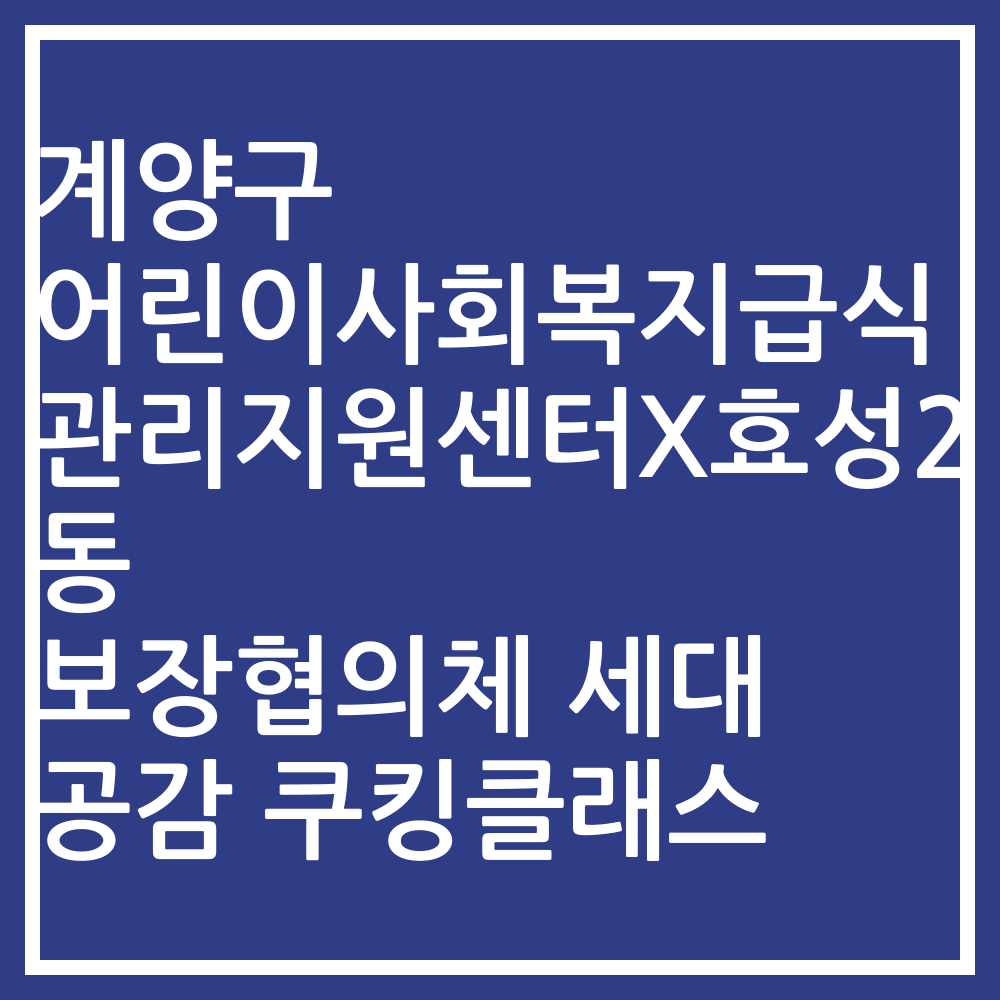 계양구 어린이사회복지급식관리지원센터X효성2동 보장협의체 세대 공감 쿠킹클래스