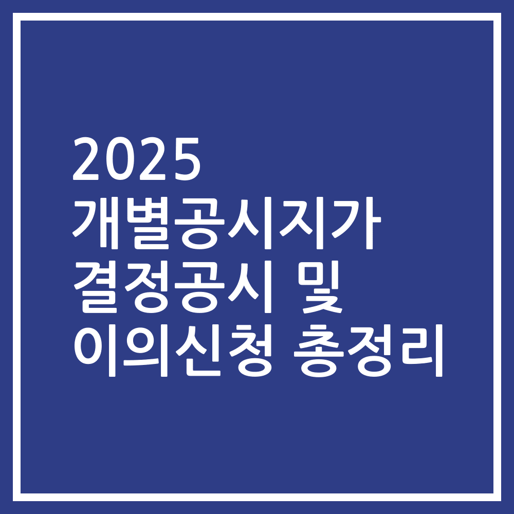 2025 개별공시지가 결정공시 및 이의신청 총정리