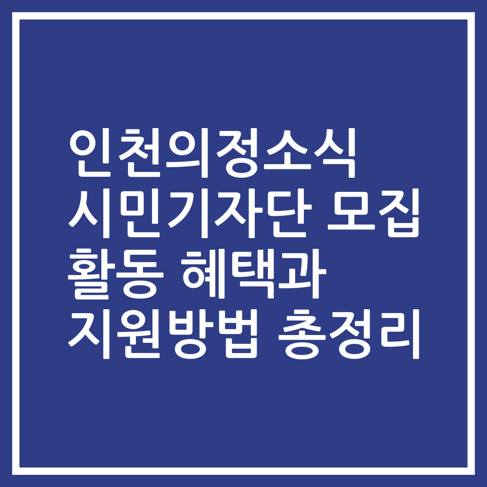 인천의정소식 시민기자단 모집 활동 혜택과 지원방법 총정리