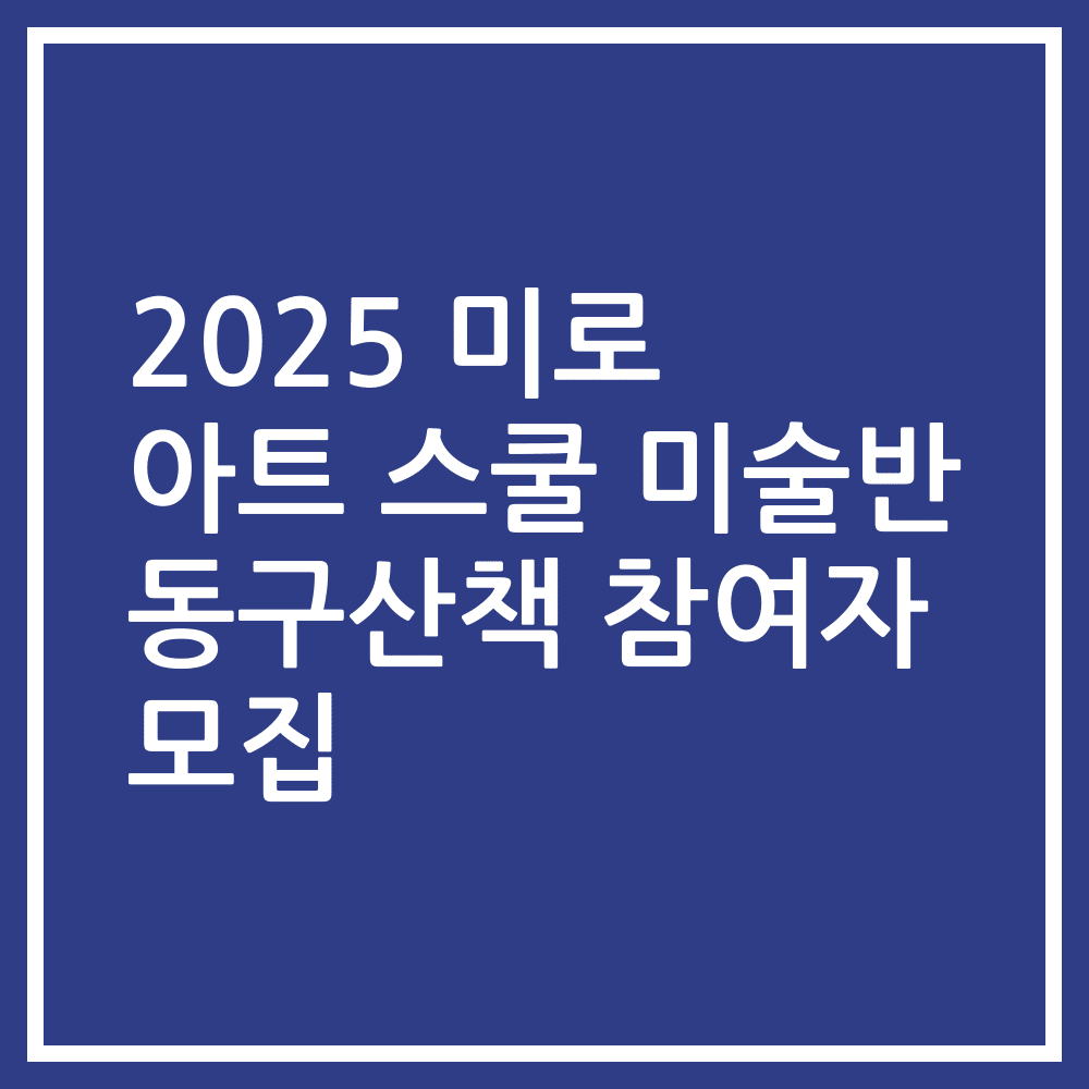 2025 미로 아트 스쿨 미술반 동구산책 참여자 모집