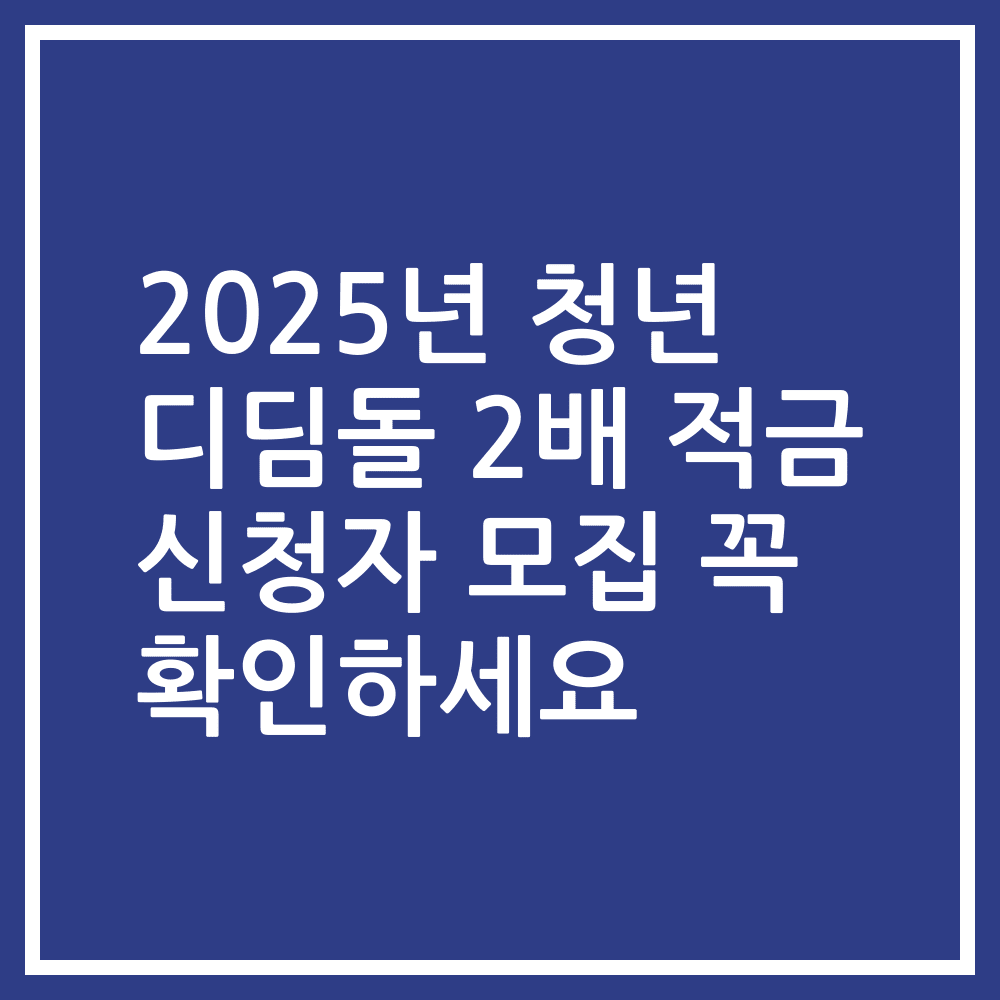 2025년 청년 디딤돌 2배 적금 신청자 모집 꼭 확인하세요
