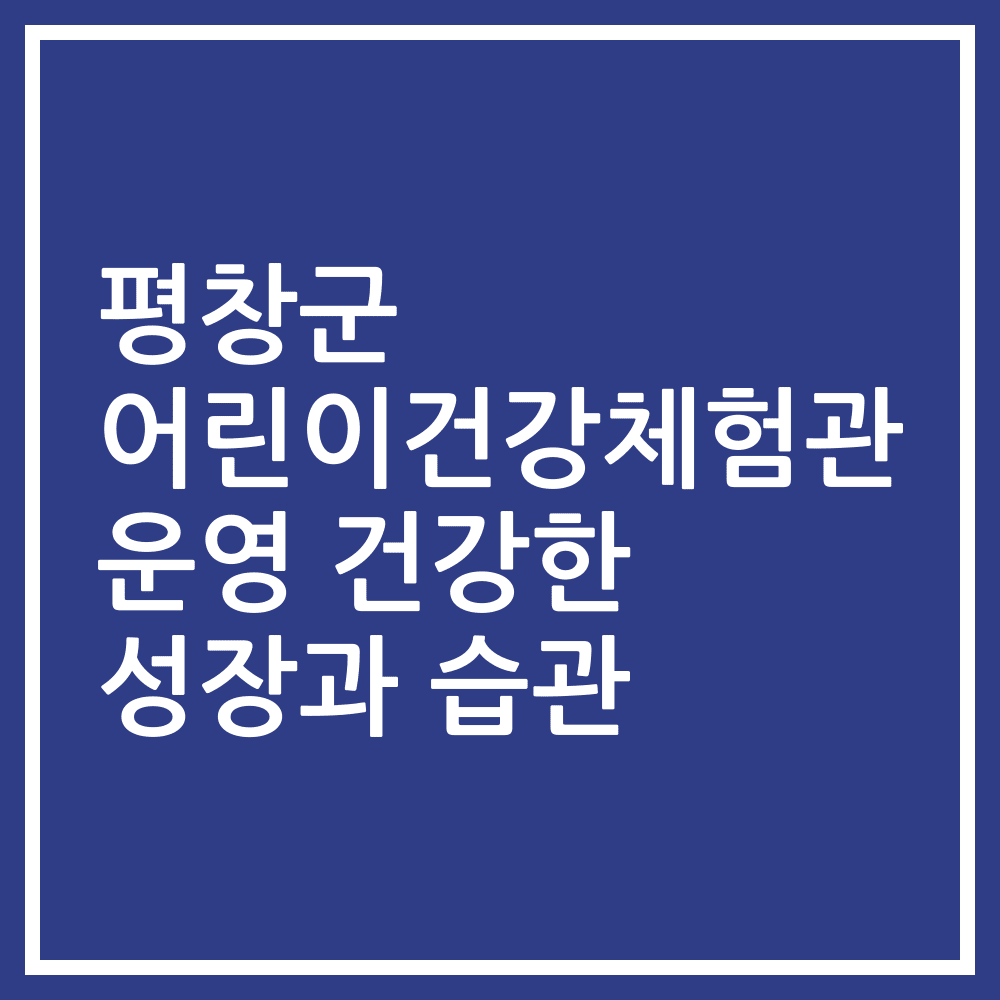 평창군 어린이건강체험관 운영 건강한 성장과 습관