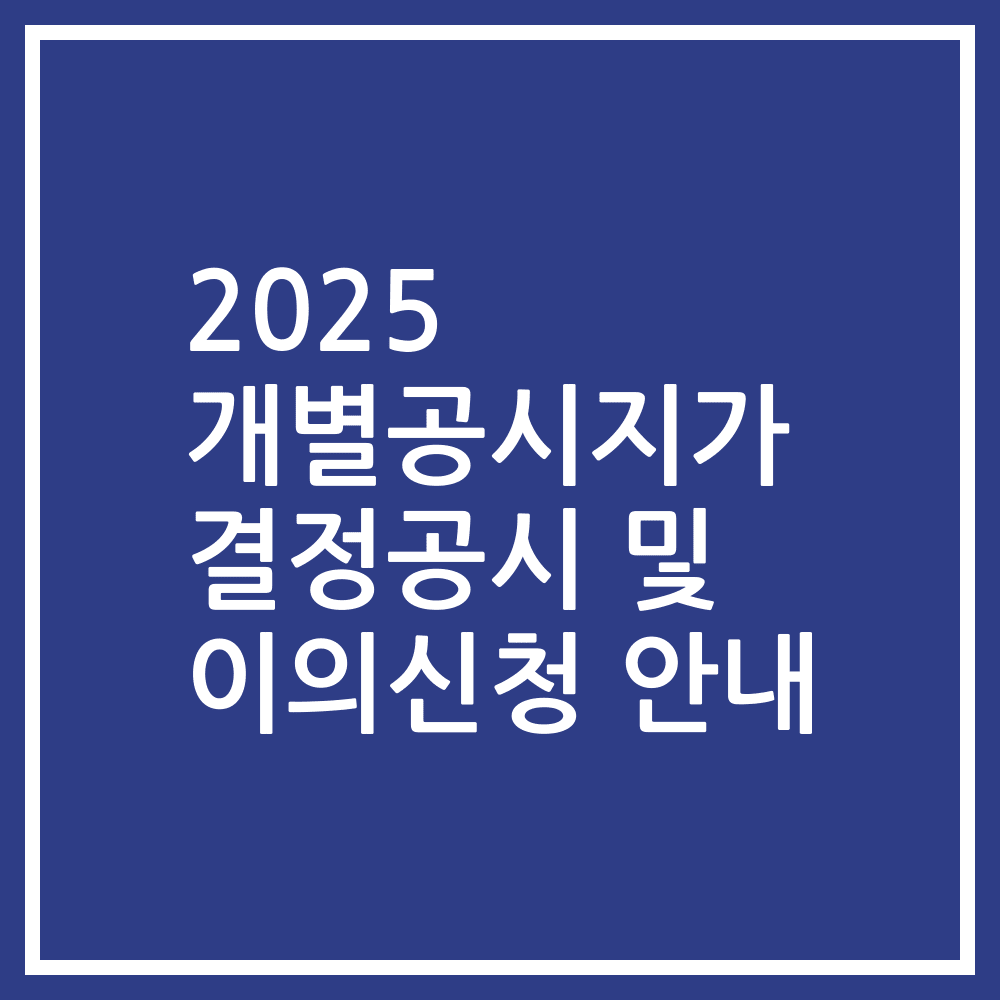 2025 개별공시지가 결정공시 및 이의신청 안내