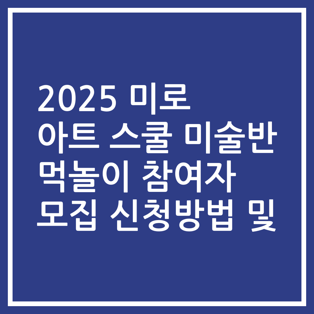2025 미로 아트 스쿨 미술반 먹놀이 참여자 모집 신청방법 및