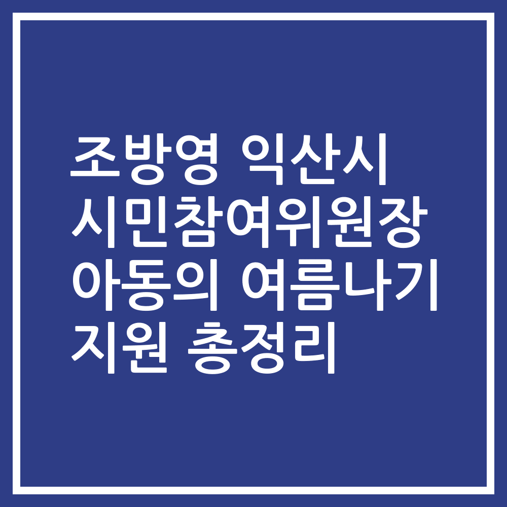 조방영 익산시 시민참여위원장 아동의 여름나기 지원 총정리