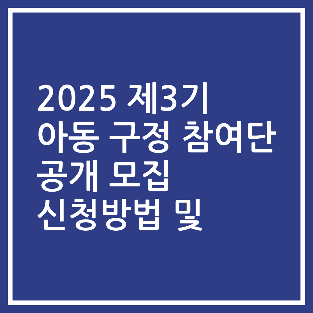 2025 제3기 아동 구정 참여단 공개 모집 신청방법 및