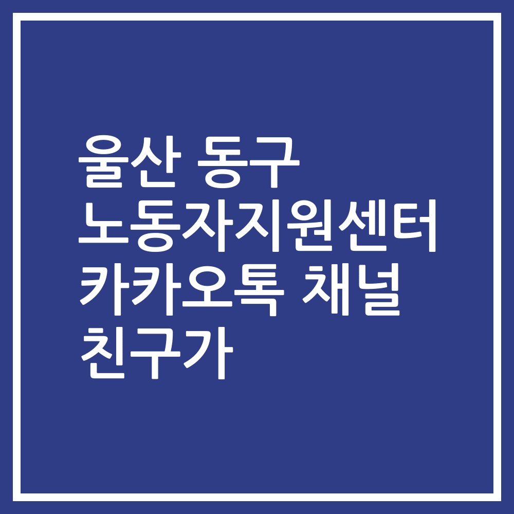 울산 동구 노동자지원센터 카카오톡 채널 친구가