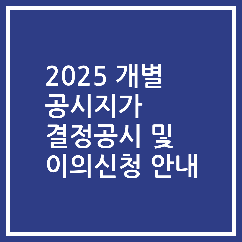 2025 개별 공시지가 결정공시 및 이의신청 안내
