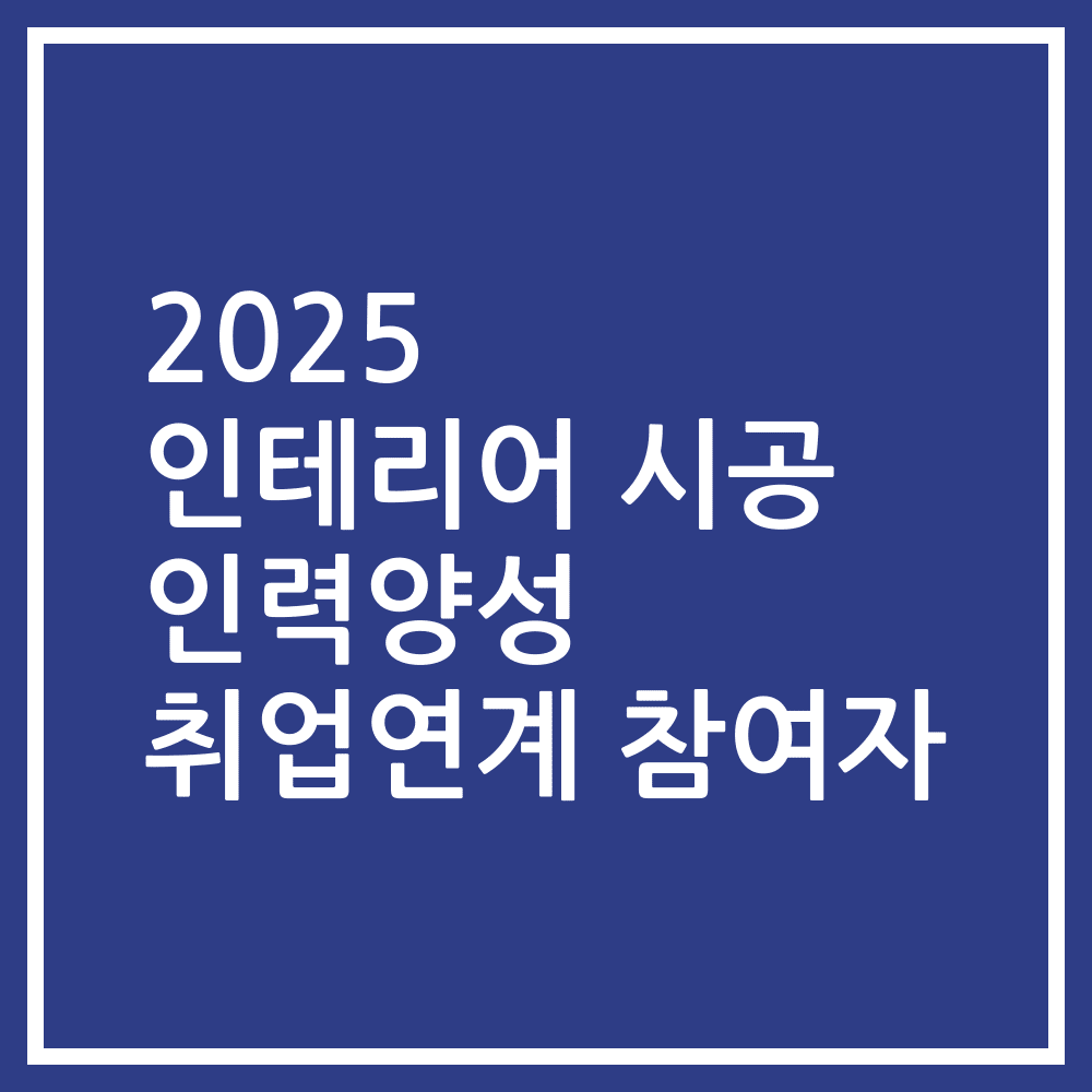 2025 인테리어 시공 인력양성 취업연계 참여자