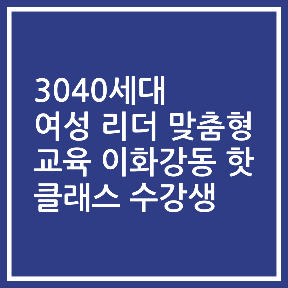 3040세대 여성 리더 맞춤형 교육 이화강동 핫 클래스 수강생