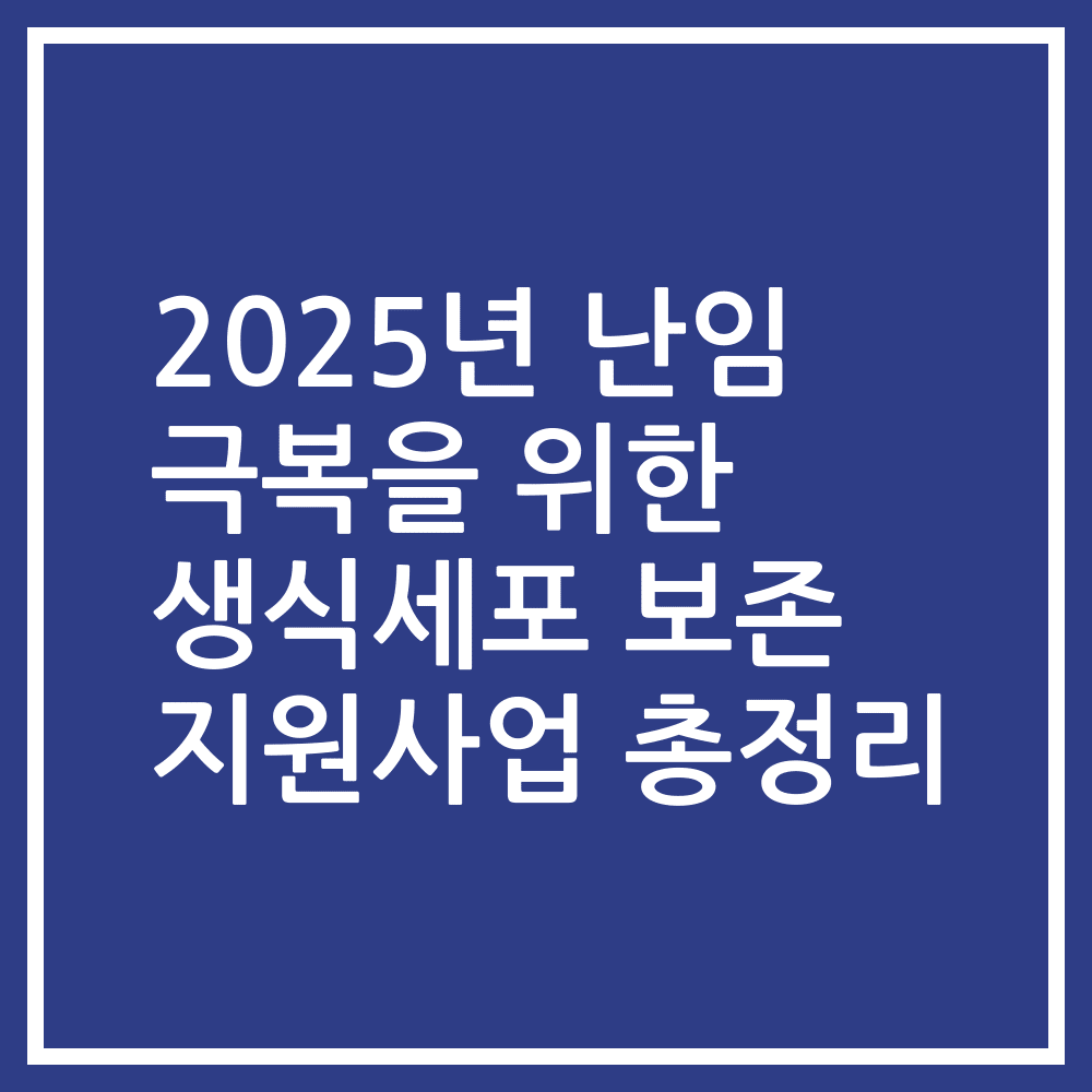 2025년 난임 극복을 위한 생식세포 보존 지원사업 총정리