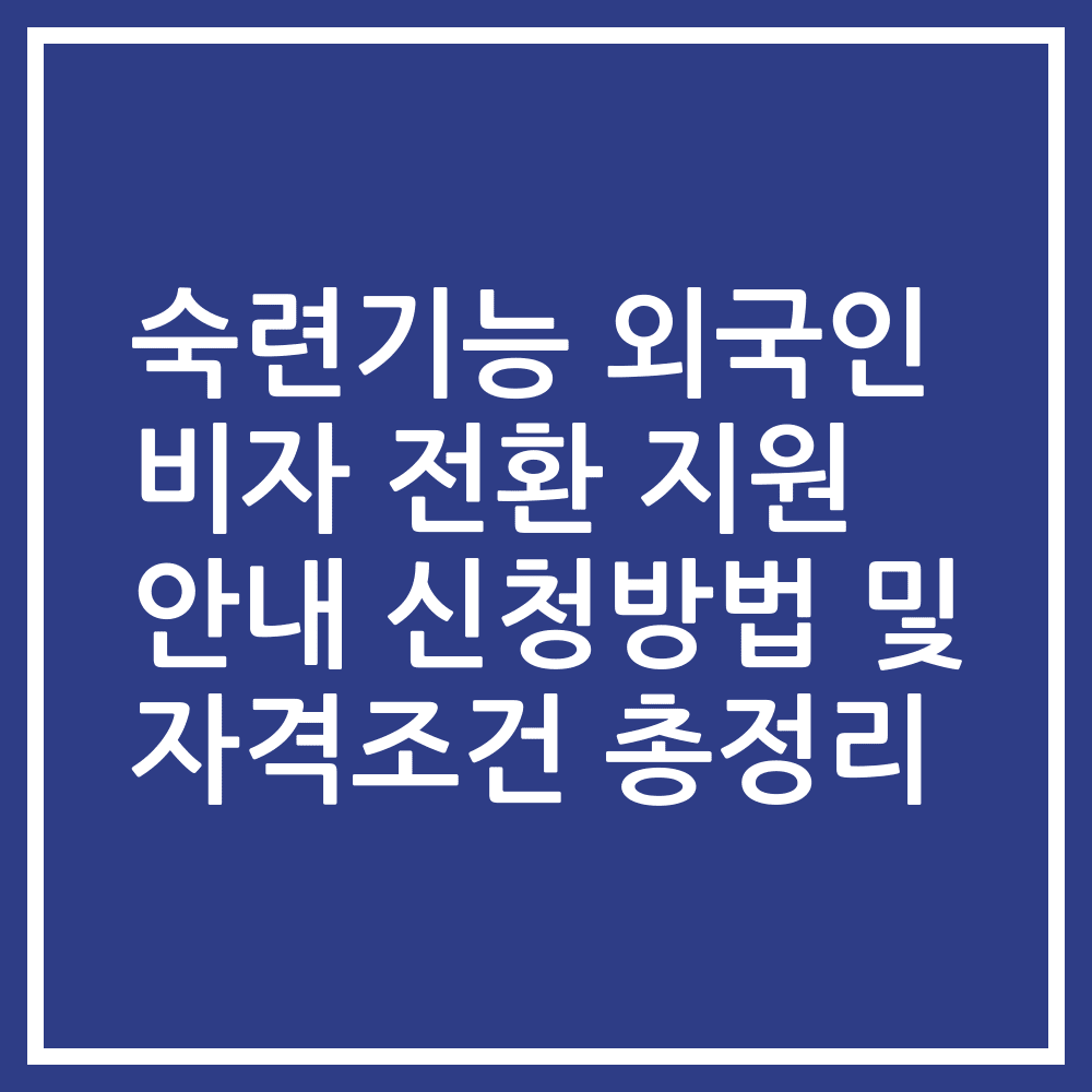 숙련기능 외국인 비자 전환 지원 안내 신청방법 및 자격조건 총정리