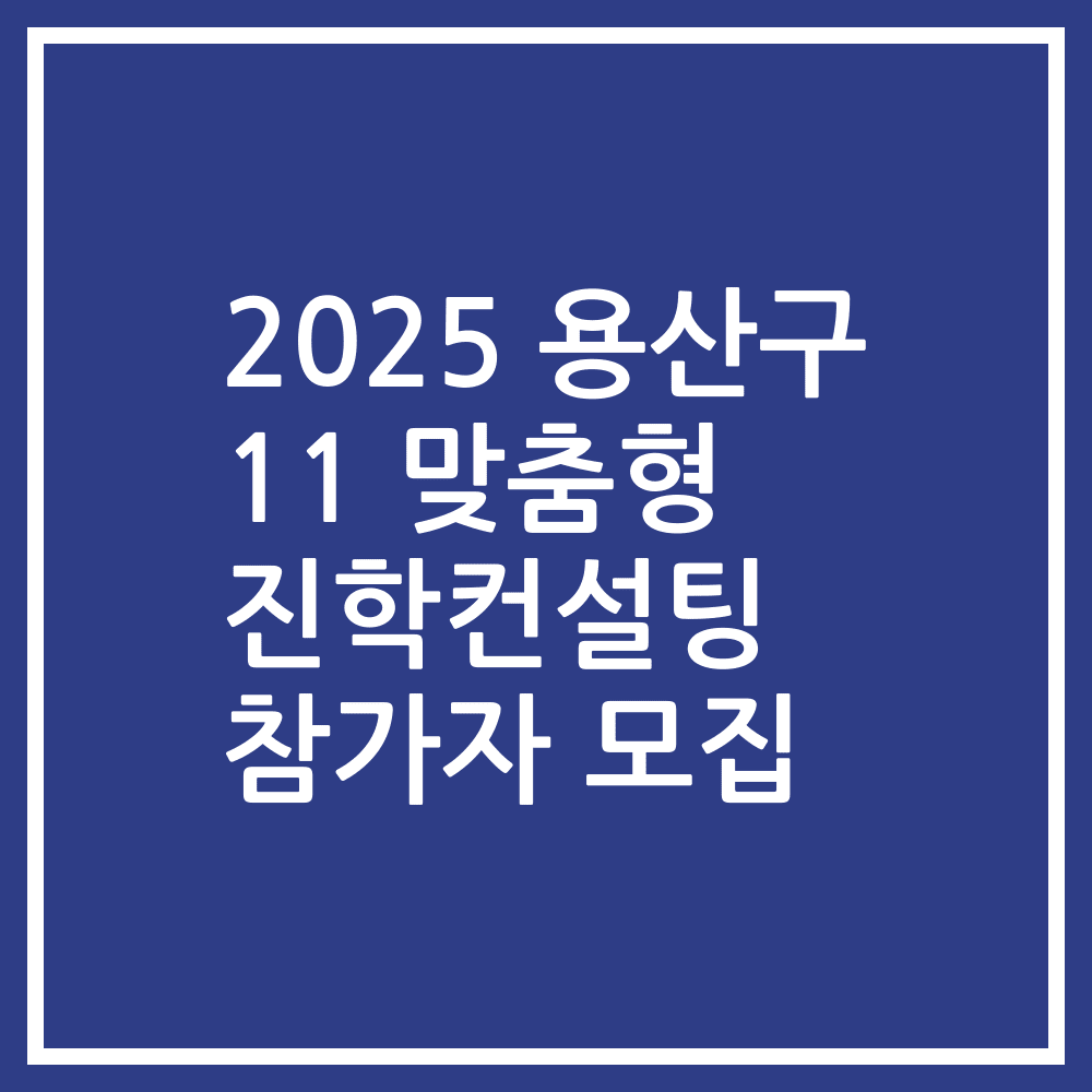 2025 용산구 11 맞춤형 진학컨설팅 참가자 모집