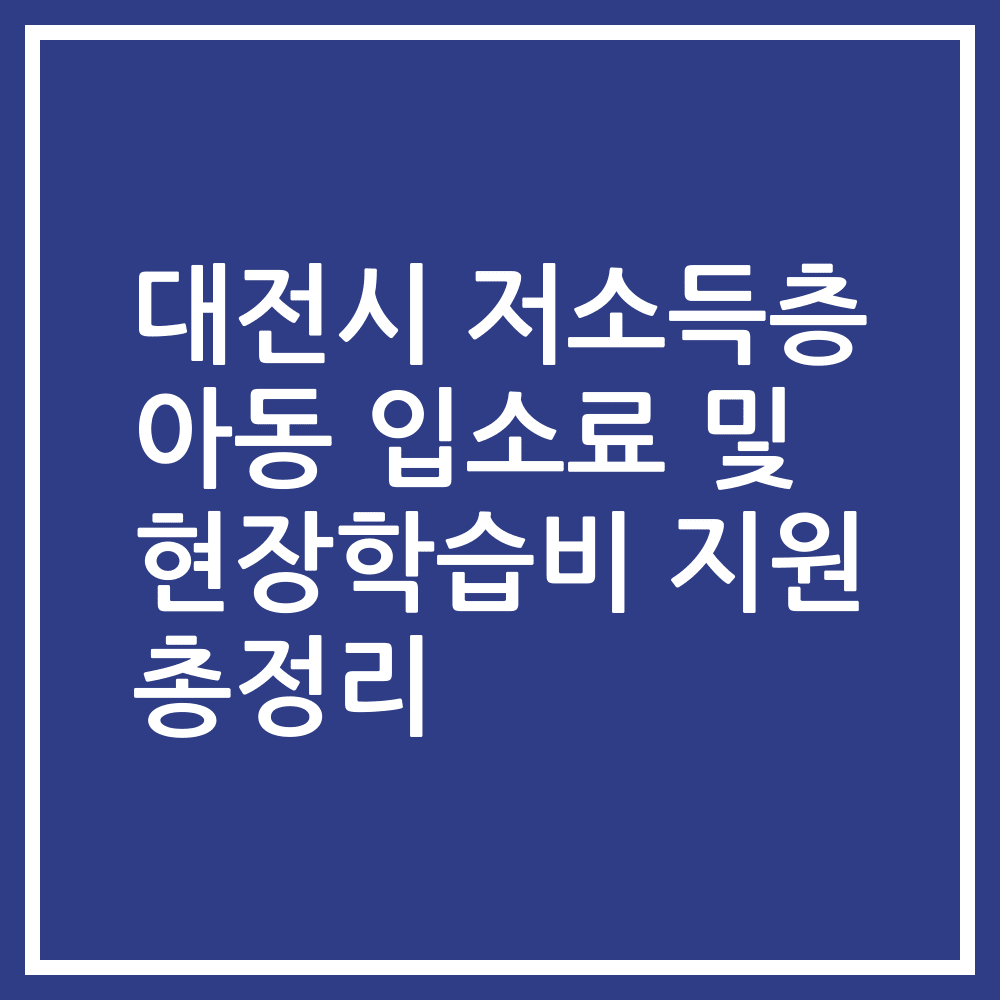 대전시 저소득층 아동 입소료 및 현장학습비 지원 총정리