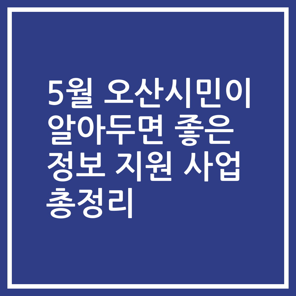 5월 오산시민이 알아두면 좋은 정보 지원 사업 총정리