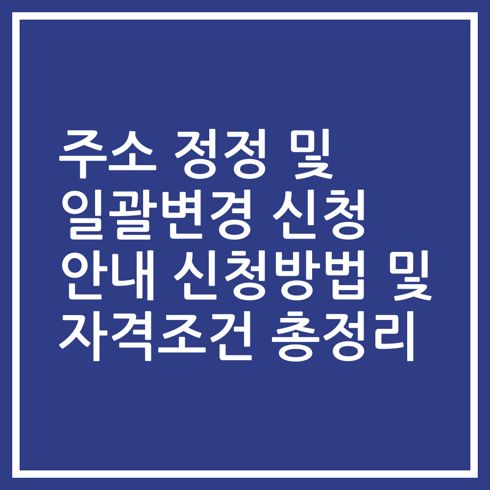주소 정정 및 일괄변경 신청 안내 신청방법 및 자격조건 총정리