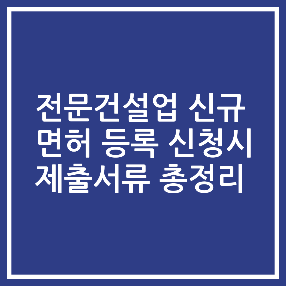 전문건설업 신규 면허 등록 신청시 제출서류 총정리