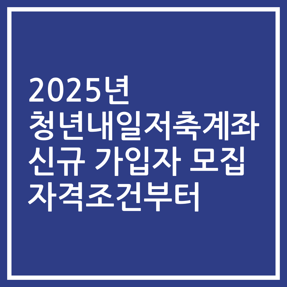 2025년 청년내일저축계좌 신규 가입자 모집 자격조건부터