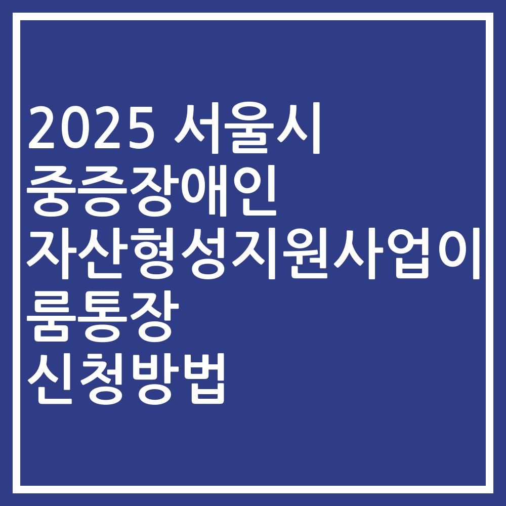 2025 서울시 중증장애인 자산형성지원사업이룸통장 신청방법