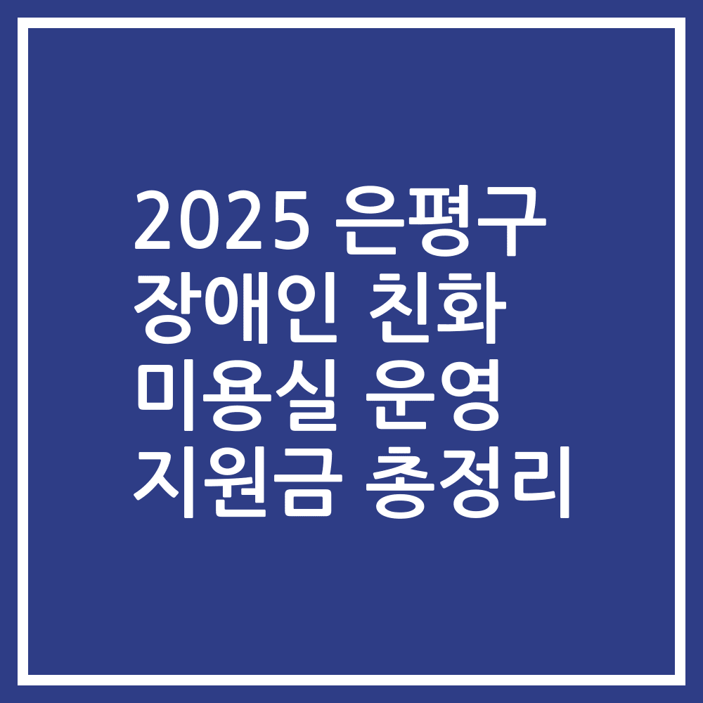 2025 은평구 장애인 친화 미용실 운영 지원금 총정리