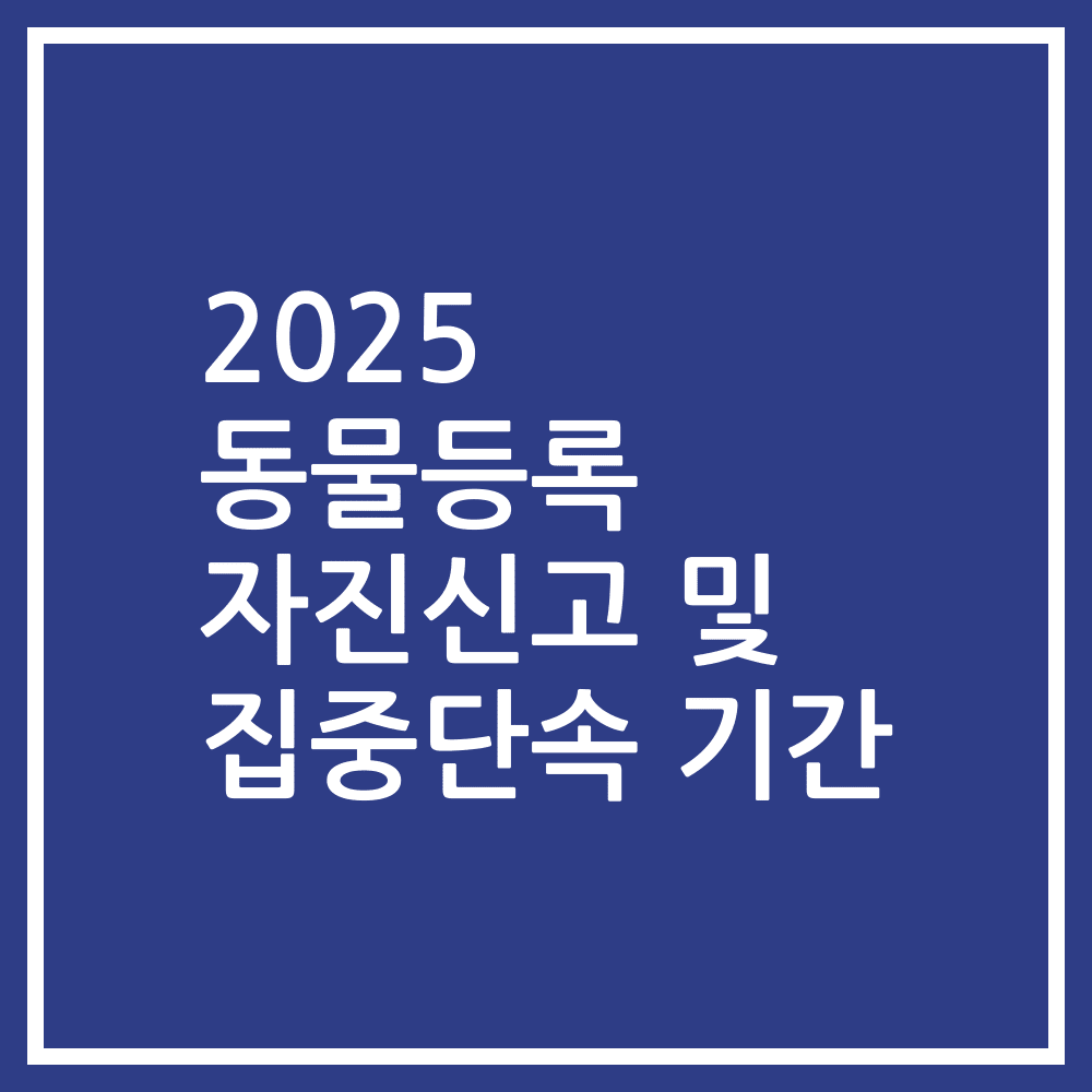2025 동물등록 자진신고 및 집중단속 기간