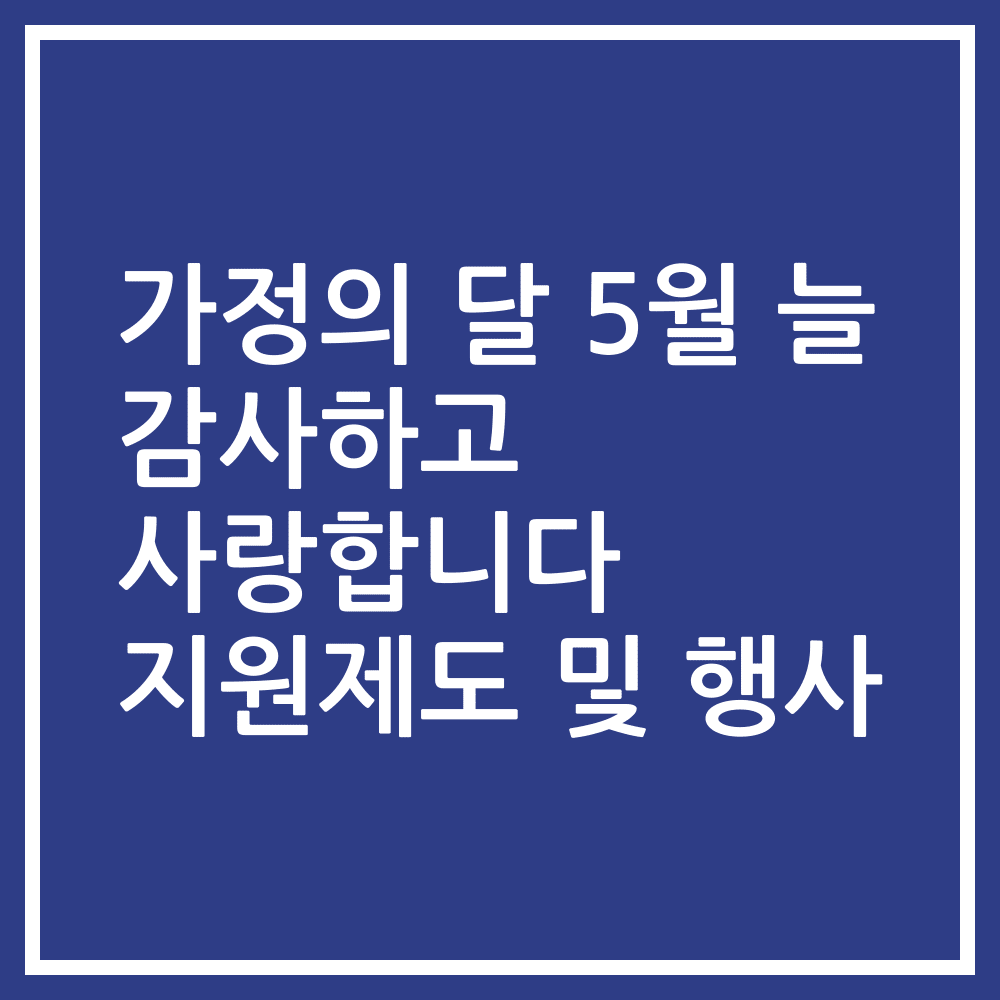 가정의 달 5월 늘 감사하고 사랑합니다 지원제도 및 행사