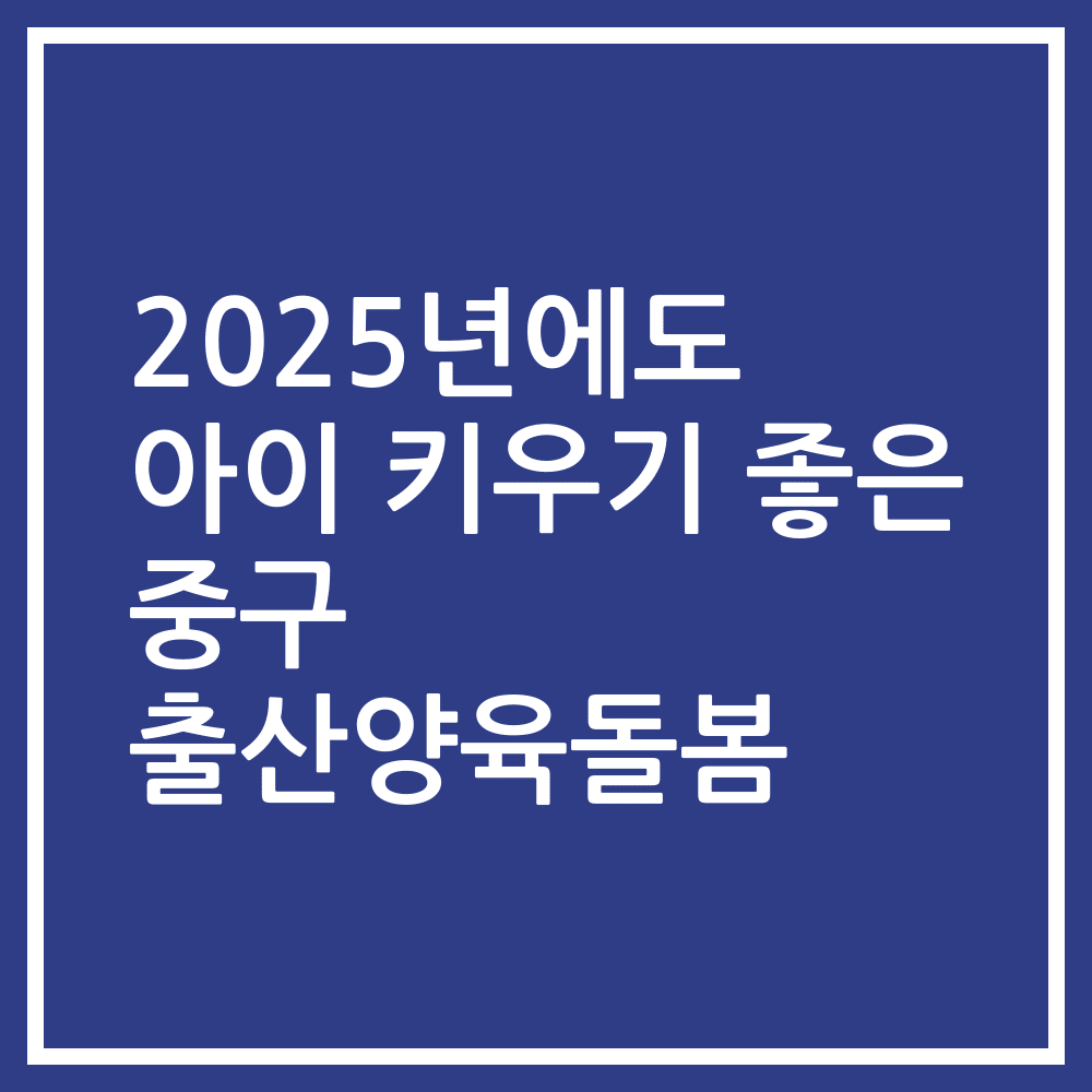 2025년에도 아이 키우기 좋은 중구 출산양육돌봄