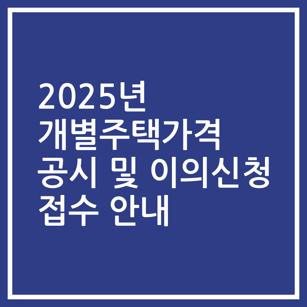 2025년 개별주택가격 공시 및 이의신청 접수 안내