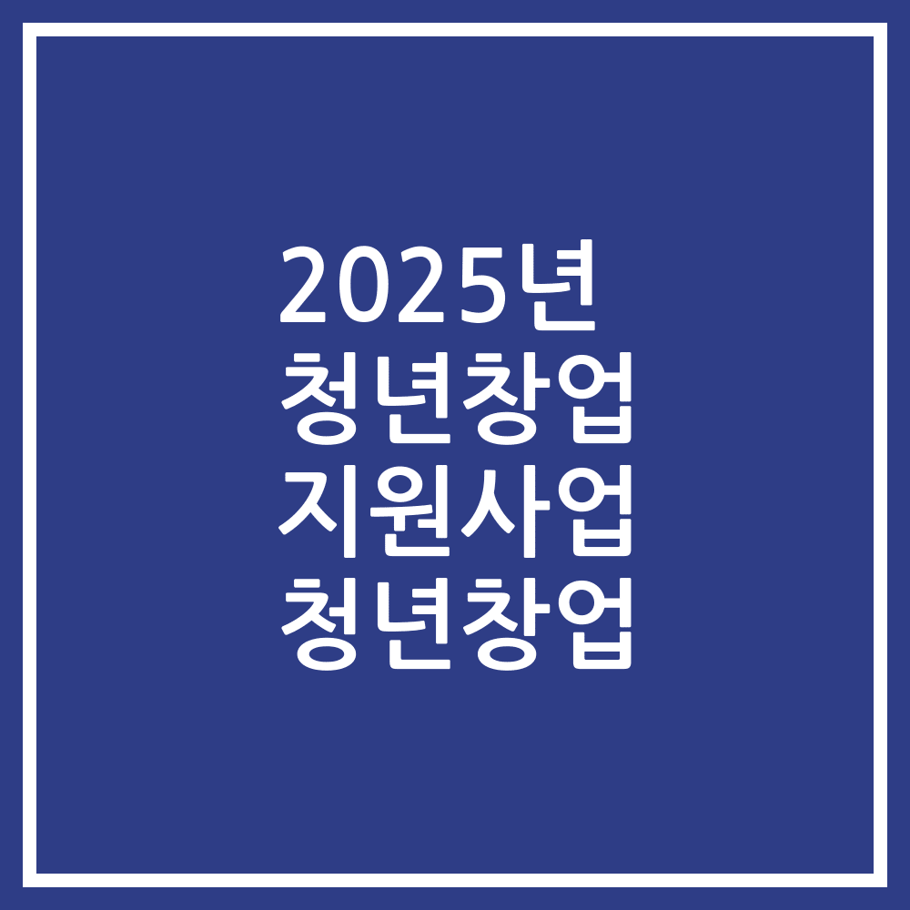 2025년 청년창업 지원사업 청년창업