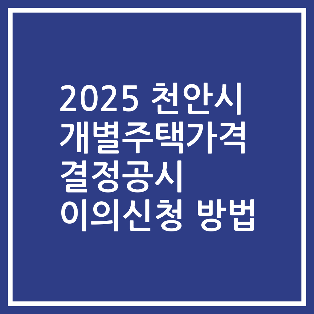 2025 천안시 개별주택가격 결정공시 이의신청 방법