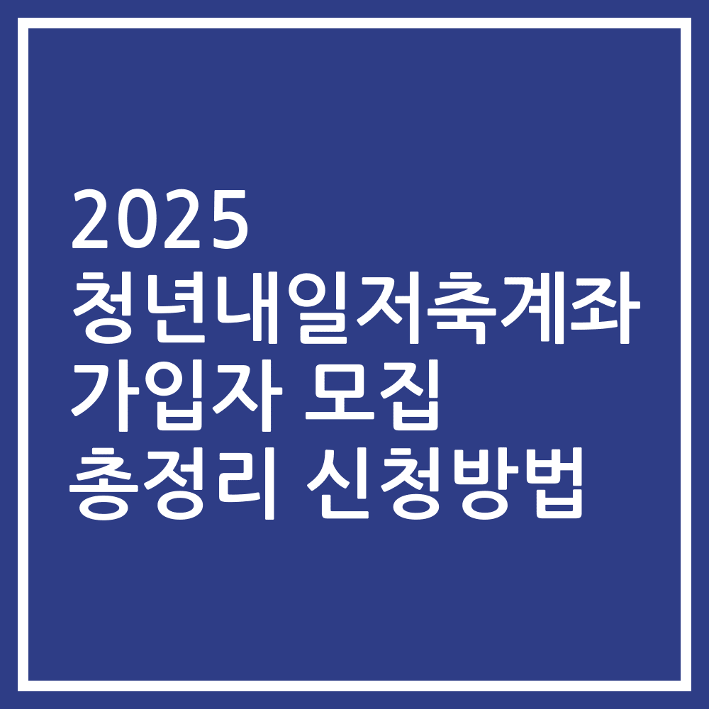2025 청년내일저축계좌 가입자 모집 총정리 신청방법