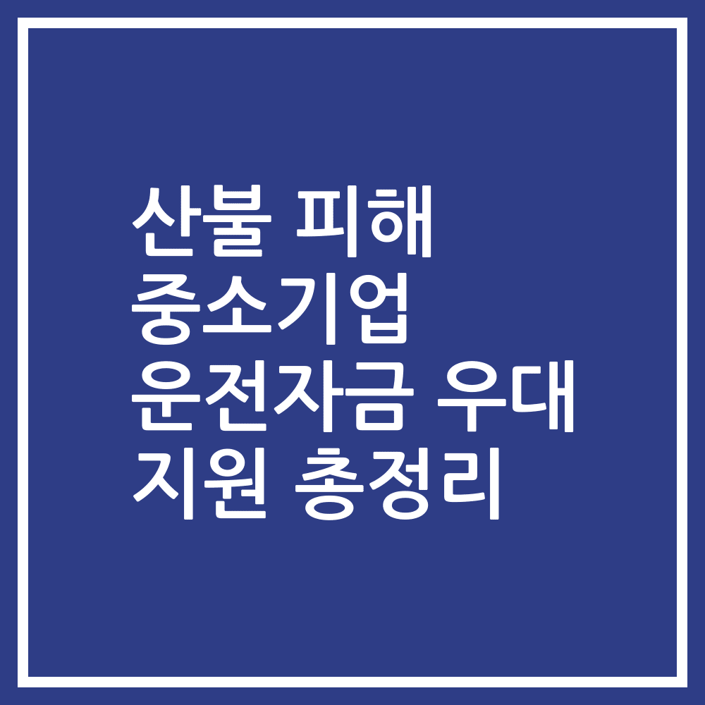 산불 피해 중소기업 운전자금 우대 지원 총정리