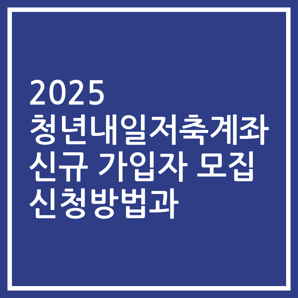 2025 청년내일저축계좌 신규 가입자 모집 신청방법과
