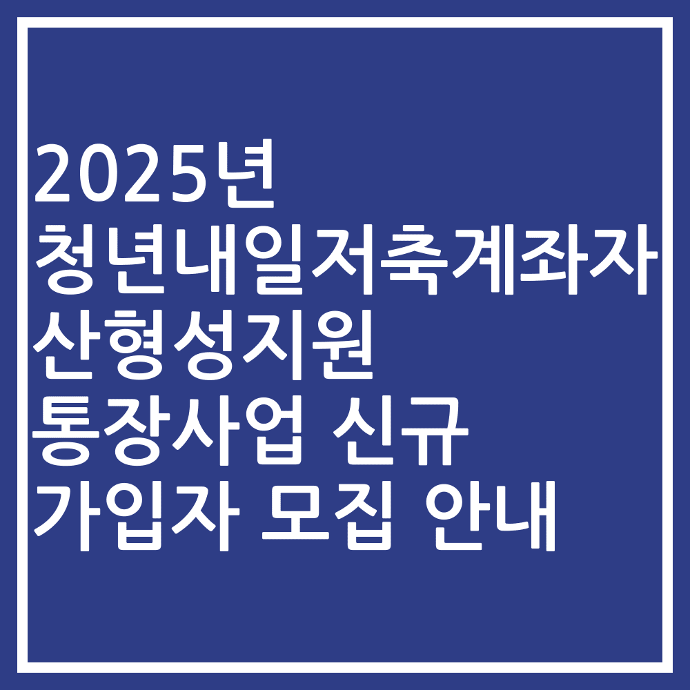 2025년 청년내일저축계좌자산형성지원 통장사업 신규 가입자 모집 안내
